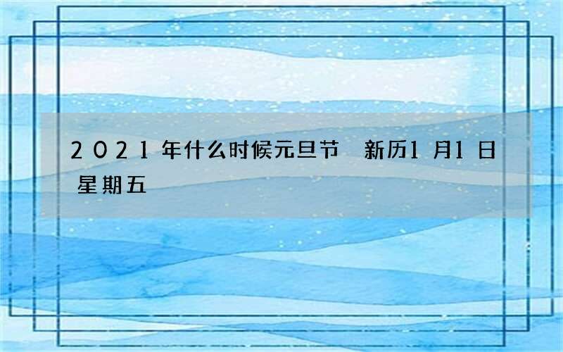 2021年什么时候元旦节 新历1月1日星期五